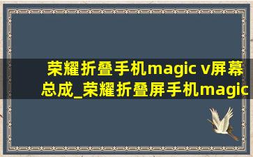 荣耀折叠手机magic v屏幕总成_荣耀折叠屏手机magic v3